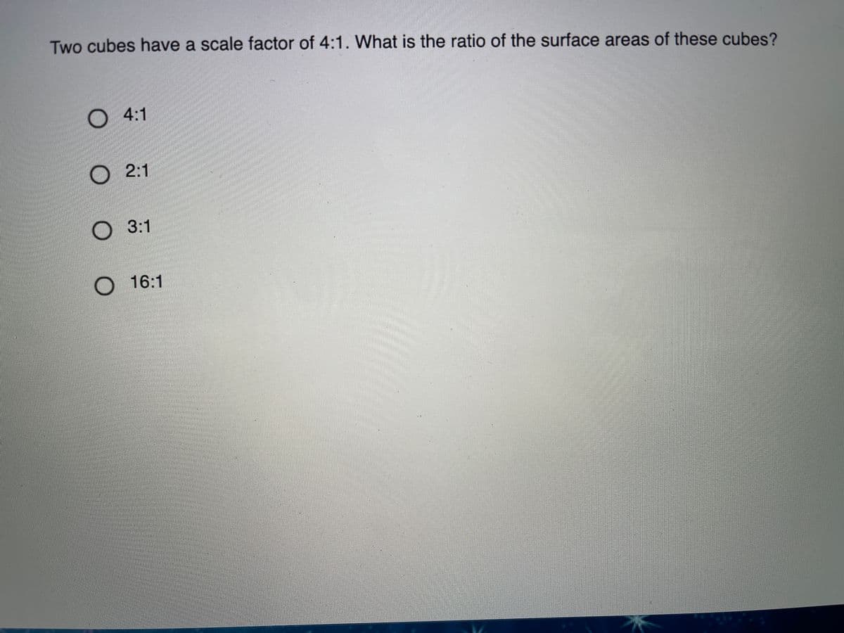 Two cubes have a scale factor of 4:1. What is the ratio of the surface areas of these cubes?
О 4:1
2:1
3:1
O 16:1
