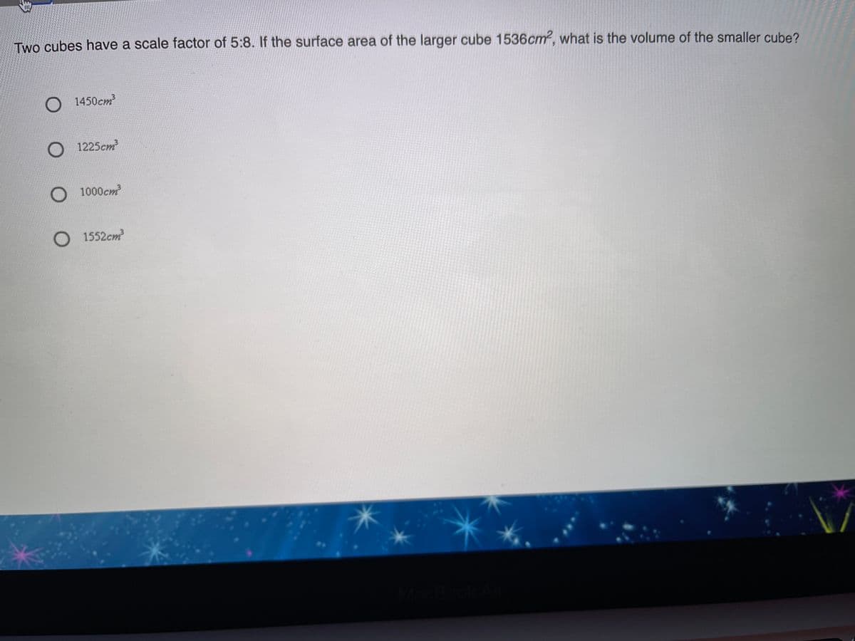 Two cubes have a scale factor of 5:8. If the surface area of the larger cube 1536cm2, what is the volume of the smaller cube?
1450cm
1225cm
O 1000cm
O1552cm
身
