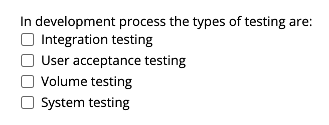 In development process the types of testing are:
O Integration testing
User acceptance testing
Volume testing
O System testing
