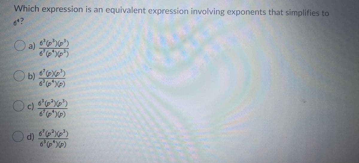 Which expression is an equivalent expression involving exponents that simplifies to
64?
O a) p³)³)
6'(p)()
Ob)
Ob) 6')
6 (p*)()
Oc) )
6 (p*)(p)
6'(p?)()
O d)
6 (p)()
