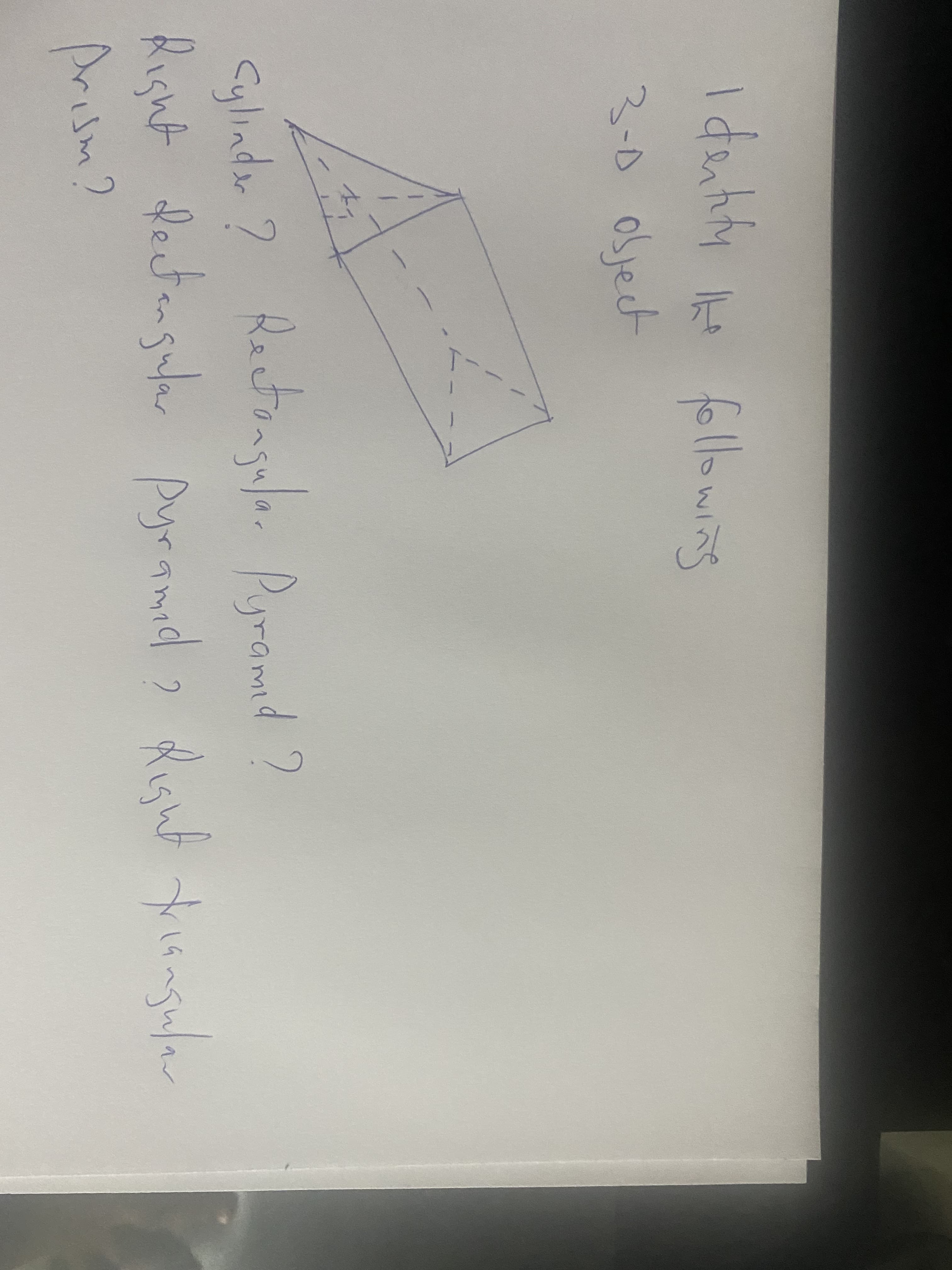 Right deetengalar pyramid 2 Right.
I anhify e
following
3-0olject
Cylindar ? Ractongul. Pyramd ?
Right fectengulr pyramid 2 Right angular
Arism?
Ractongulo. Pyramd
Pyran
triongular
