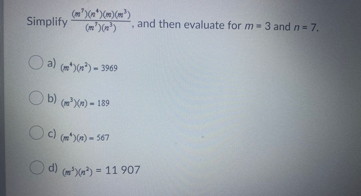 Simplify
and then evaluate for m = 3 and n = 7.
a)
(m*)(n²) 3969
O b)
(m)(n) = 189
Oc)
(m*)(n) 567
)d)
Ca) (m)(n?) = 11 907
