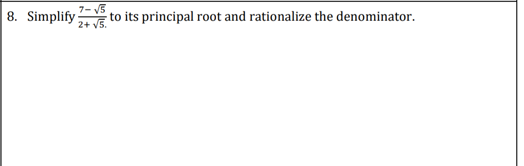 7- V5
8. Simplify :
2+ V5.
to its principal root and rationalize the denominator.
