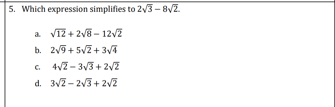 5. Which expression simplifies to 2/3 – 8/2.
а.
V12 + 2/8 – 12/2
b. 2/9 + 5V2 + 3v4
с.
4V2 – 3V3 + 2V2
d. 3V2 – 2/3 + 2v2
