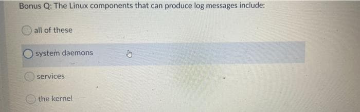 Bonus Q: The Linux components that can produce log messages include:
all of these
system daemons
services
the kernel
