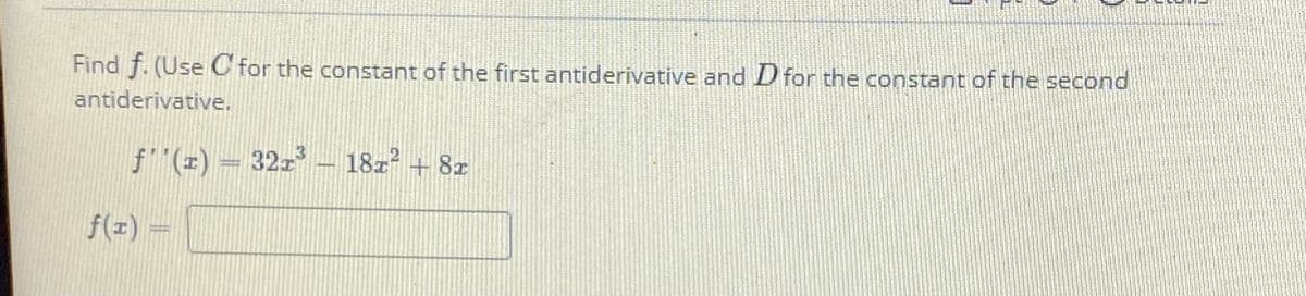 Find f. (Use C for the constant of the first antiderivative and D for the constant of the second
antiderivative.
f"(z) = 322
18z + 8z
f(z) =
