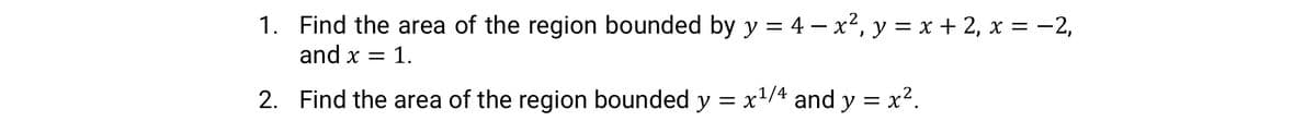 1. Find the area of the region bounded by y = 4 – x², y = x + 2, x = -2,
and x = 1.
|
2. Find the area of the region bounded y = x'/4 and y = x².
