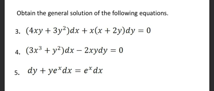 Obtain the general solution of the following equations.
3. (4xy + 3y²)dx + x(x + 2y)dy = 0
4. (3x³ + y²)dx – 2xydy = 0
5. dy + ye*dx = e*dx
%3D

