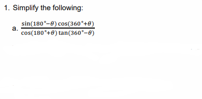 1. Simplify the following:
sin(180°-8) cos(360°+0)
cos(180°+0) tan(360°–8)
a.
