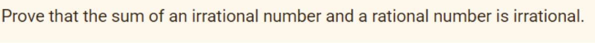 Prove that the sum of an irrational number and a rational number is irrational.