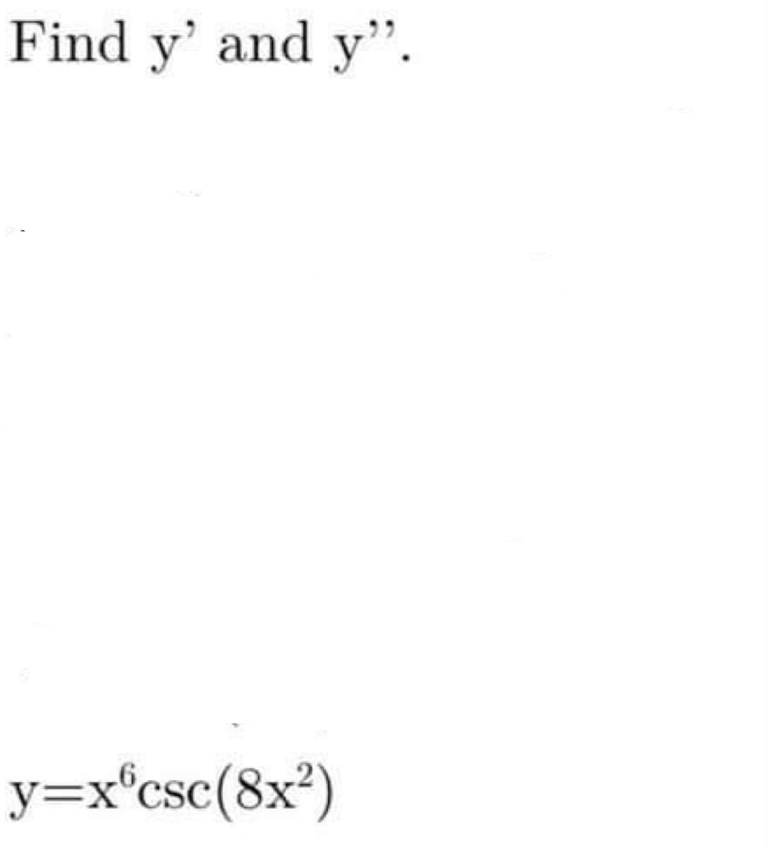 Find y' and y'".
y=x°csc(8x²)
