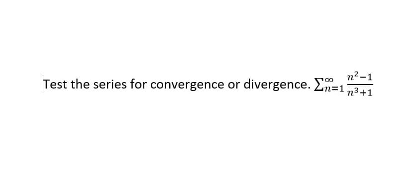 n² -1
Test the series for convergence or divergence. n=1
n3+1
