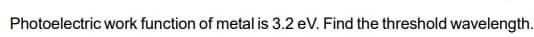 Photoelectric work function of metal is 3.2 eV. Find the threshold wavelength.
