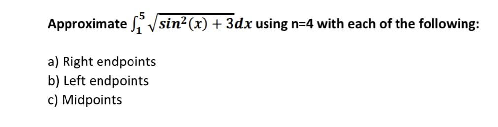 Approximate Vsin2(x) + 3dx using n=4 with each of the following:
a) Right endpoints
b) Left endpoints
c) Midpoints
