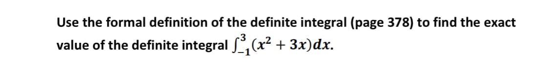 Use the formal definition of the definite integral (page 378) to find the exact
value of the definite integral , (x² + 3x)dx.
