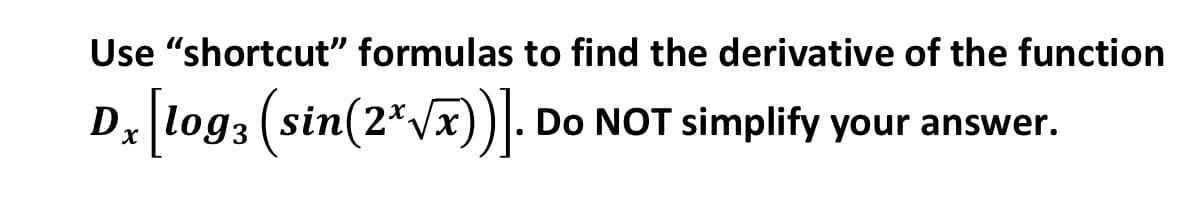Use "shortcut" formulas to find the derivative of the function
. [log, (stn(2*v7)].
D
sin
Do NOT simplify your answer.
