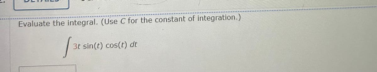 Evaluate the integral. (Use C for the constant of integration.)
[3t
3t sin(t) cos(t) dt