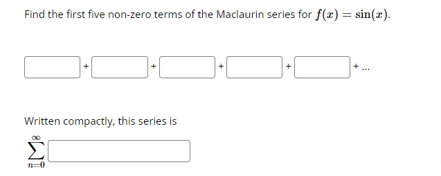 Find the first five non-zero terms of the Maclaurin series for f(x) = sin(x).
∞
+
Written compactly, this series is
n=0
+
+
+
+