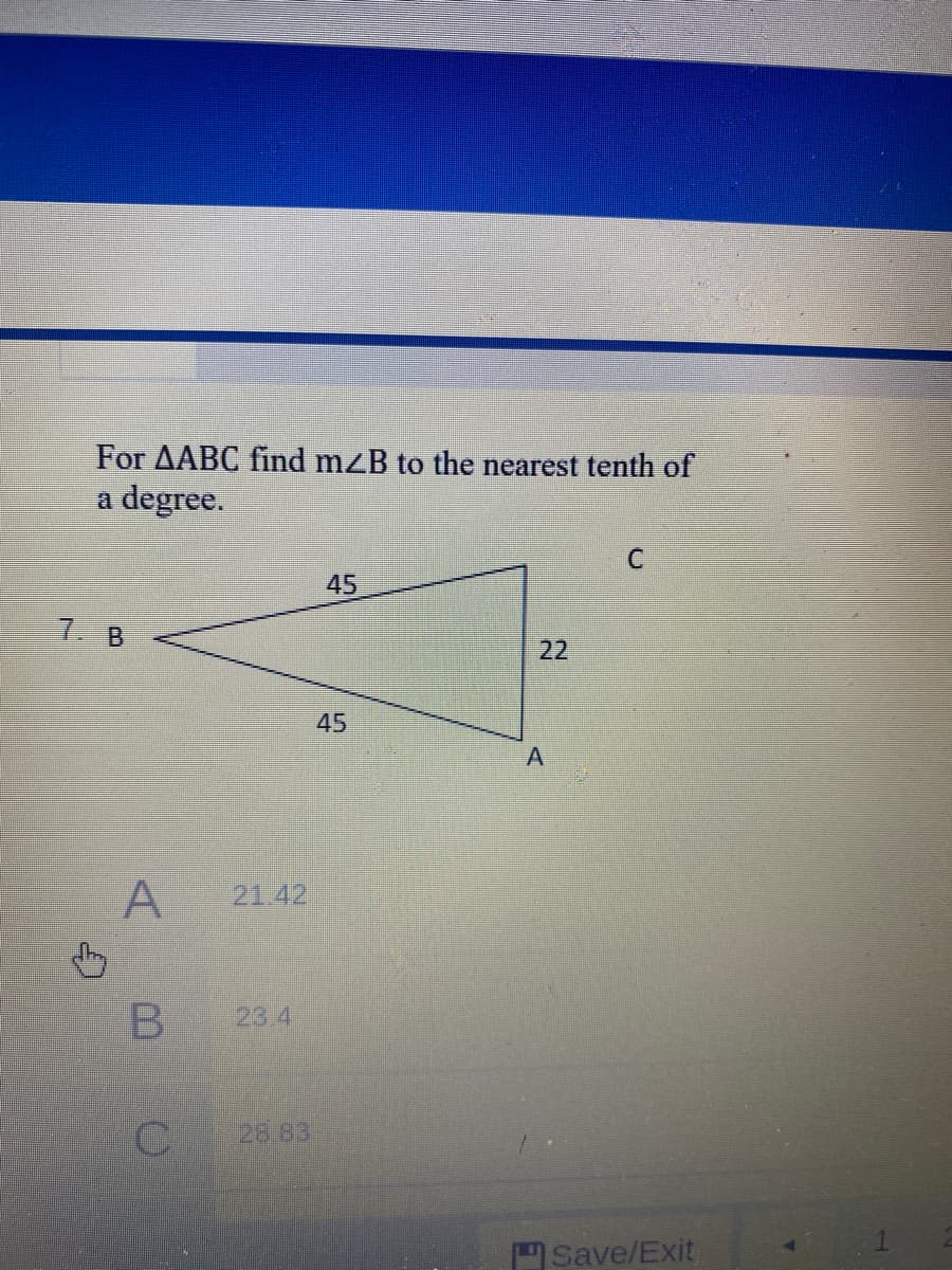 For AABC find mzB to the nearest tenth of
a degree.
45
7 B
22
45
A
21.42
23.4
28.83
Save/Exit
