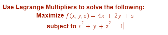 Use Lagrange Multipliers to solve the following:
Maximize f(x, y, z) = 4x + 2y + z
2
subject to x² + y + z² = 1|