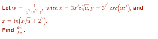 - with x = 3s³t√u, y = 3ºª csc(ut²), and
Let w =
1
3
3
x³+y³+z³
z = ln(s√u + 2¹).
Find w
du *