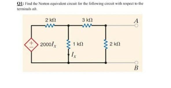 Q1: Find the Norton equivalent circuit for the following circuit with respect to the
terminals ab.
2 kn
3 kn
A
20001
32 kn
1 kN
ww
