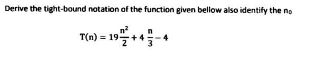 Derive the tight-bound notation of the function given bellow also identify the no
T(n) = 19+45-4
