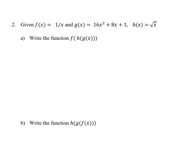 2. Given f(x) = 1/x and g(x) = 16x² +8x+1, h(x) = √x
a) Write the function f(h(g(x)))
b) Write the function h(g(f(x)))