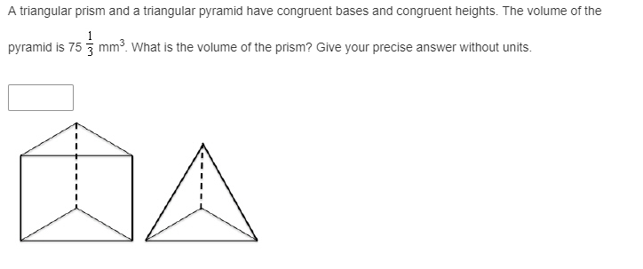 A triangular prism and a triangular pyramid have congruent bases and congruent heights. The volume of the
1
pyramid is 75 3 mm³. What is the volume of the prism? Give your precise answer without units.
DA
