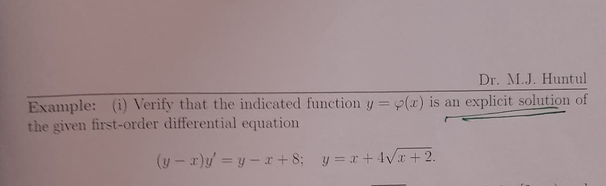 Dr. M.J. Huntul
Example: (i) Verify that the indicated function y = y(x) is an explicit solution of
the given first-order differential equation
(y - x)y =y-x+8; y = x+ 4Vx + 2.
