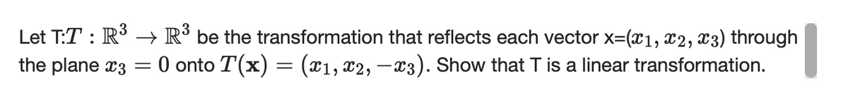 Let T:T : R → R be the transformation that reflects each vector x=(x1, X2, x3) through
O onto T(x) = (x1, x2, –x3). Show that T is a linear transformation.
the plane x3
