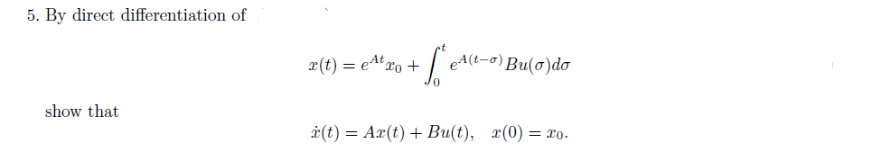 5. By direct differentiation of
x(t) = e4txo +
eA(t-o) Bu(o)do
show that
i(t) = Ax(t) +Bu(t), x(0) = x0.
