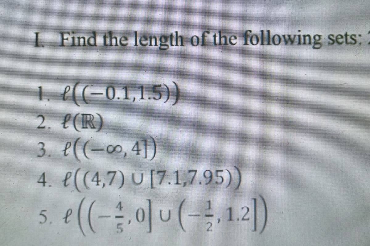 I. Find the length of the following sets:
1. e((-0,1,1.5))
2. e(R)
3. e((-», 4])
4. e((4,7) U [7.1,7.95))
5. e
21
