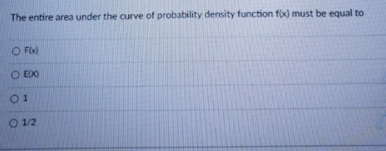 The entire area under the curve of probability density function f(x) must be equal to
O Fix)
O EX)
01
O 1/2
