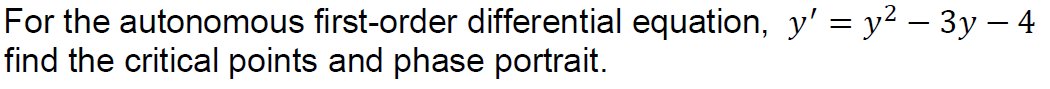 For the autonomous first-order differential equation, y' = y2 – 3y – 4
find the critical points and phase portrait.
