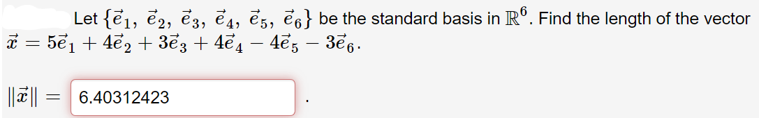 Let {ej, e2, e3, ē4, ēs, ē6} be the standard basis in IR°. Find the length of the vector
5e1 + 4e, + 3e3 + 4e4 – 4ẽ, – 3e6.
6.40312423
