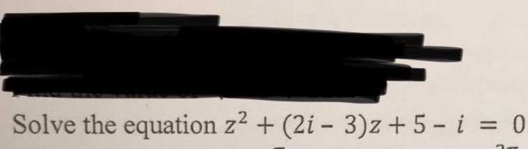 Solve the equation z2 + (2i – 3)z + 5 – i = 0
%3D
