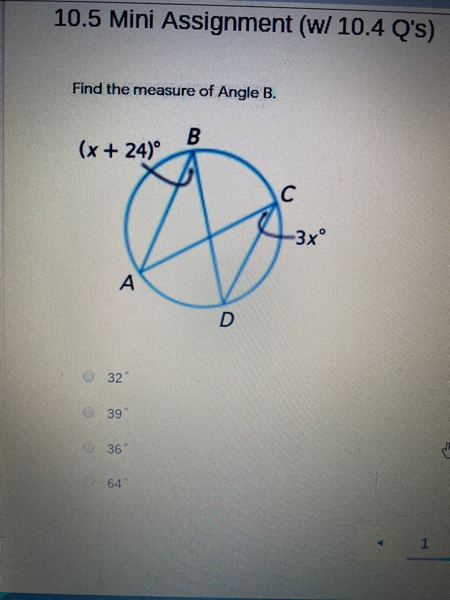 10.5 Mini Assignment (w/ 10.4 Q's)
Find the measure of Angle B.
B
(x+24)°
3x°
32
39
36
64
1.
D.
