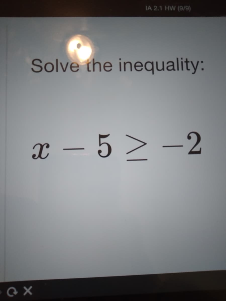 IA 2.1 HW (9/9)
Solve the inequality:
x – 5 > -2
