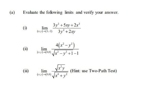 (a)
Evaluate the folowing limits and verify your answer.
3y +5xy + 2x
lim
(i)
(x.y3-2) 3y + 2.xy
4(x² – y*)
lim
(i)
(1.40.0) x - y² +1-1
(ii)
lim
(1.y)-(0,0)
(Hint: use Two-Path Test)
