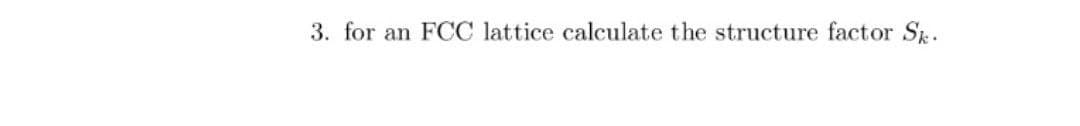 3. for an FCC lattice calculate the structure factor Sk.
