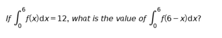 ,6
If
f(x)dx=12, what is the value of | (6 – x)dx?
