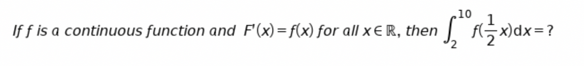 .10
If f is a continuous function and F'(x)=f(x) for all x € R, then
f(등)dx=?
