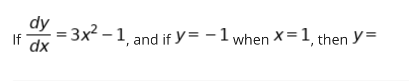 dy
If
= 3x2 – 1 and if y= – 1 when X=1, then Y==
dx
