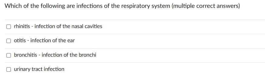 Which of the following are infections of the respiratory system (multiple correct answers)
rhinitis - infection of the nasal cavities
otitis - infection of the ear
bronchitis - infection of the bronchi
O urinary tract infection
