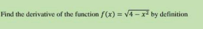 Find the derivative of the function f(x) = v4-x2 by definition
%3D
