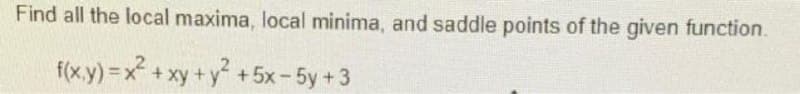 Find all the local maxima, local minima, and saddle points of the given function.
f(x.y) =x? + xy +y +5x-5y+3
