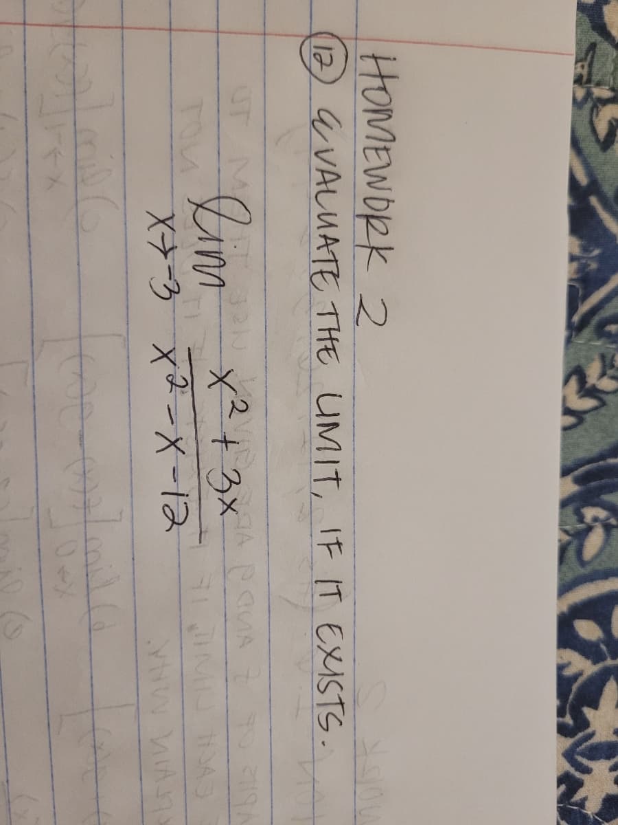 HOMEWORK 2
12) a VALUATE THE UMITL IF IT EXISTS.
Lim x²+3x
TO
X-3 x2-X-12
