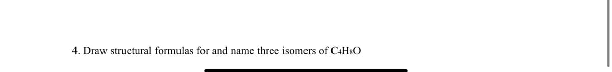 4. Draw structural formulas for and name three isomers of C4H8O
