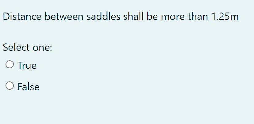 Distance between saddles shall be more than 1.25m
Select one:
O True
O False
